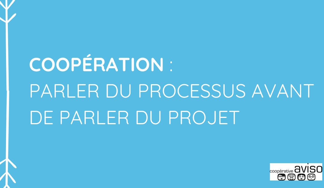 Coopération : Parler du processus avant de parler du projet